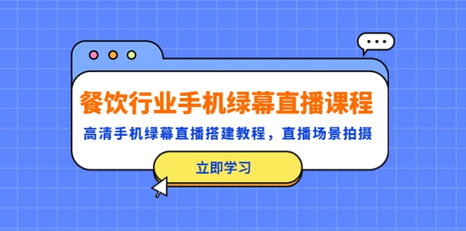 餐饮行业手机绿幕直播课程，高清手机·绿幕直播搭建教程，直播场景拍摄-讯领网创