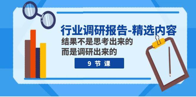 行业调研报告-精选内容：结果不是思考出来的 而是调研出来的（9节课）-讯领网创