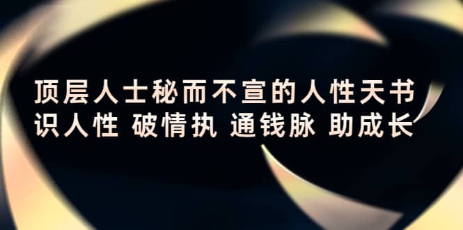 顶层人士秘而不宣的人性天书，识人性 破情执 通钱脉 助成长-讯领网创