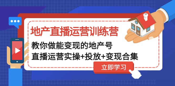 地产直播运营训练营：教你做能变现的地产号（直播运营实操+投放+变现合集）-讯领网创