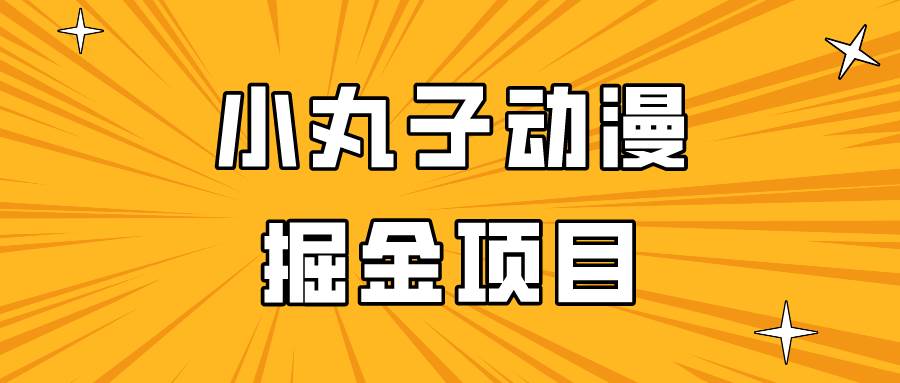 日入300的小丸子动漫掘金项目，简单好上手，适合所有朋友操作！-讯领网创