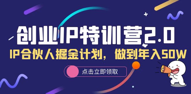 创业IP特训营2.0，IP合伙人掘金计划，做到年入50W-讯领网创