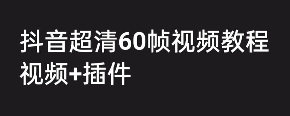 外面收费2300的抖音高清60帧视频教程，学会如何制作视频（教程+插件）-讯领网创