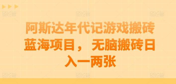 阿斯达年代记游戏搬砖蓝海项目， 无脑搬砖日入一两张【揭秘】-讯领网创