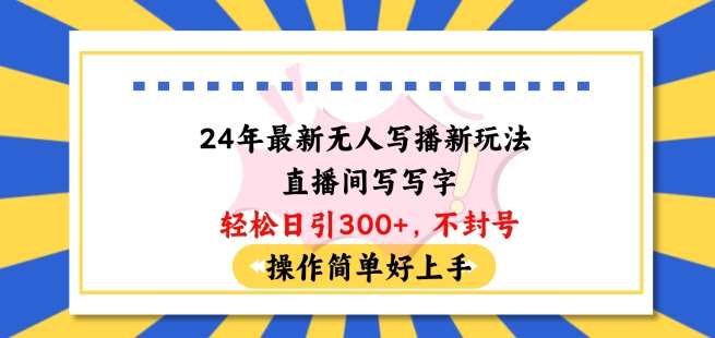 24年最新无人写播新玩法直播间，写写字轻松日引100+粉丝，不封号操作简单好上手【揭秘】-讯领网创