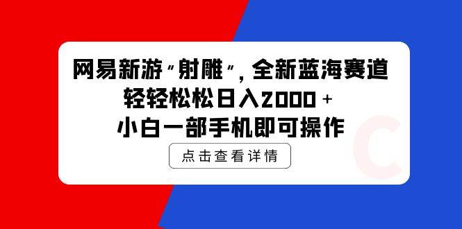 （9936期）网易新游 射雕 全新蓝海赛道，轻松日入2000＋小白一部手机即可操作-讯领网创