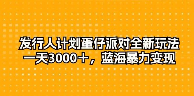 发行人计划蛋仔派对全新玩法，一天3000＋，蓝海暴力变现-讯领网创