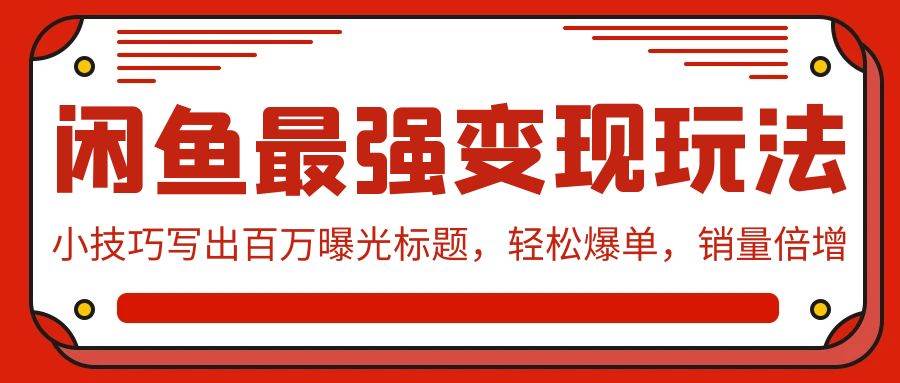 （9606期）闲鱼最强变现玩法：小技巧写出百万曝光标题，轻松爆单，销量倍增-讯领网创