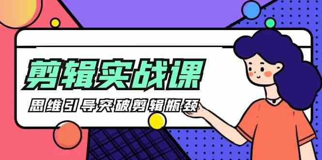 剪辑实操课-思维引导突破剪辑瓶颈（29节视频课）-讯领网创