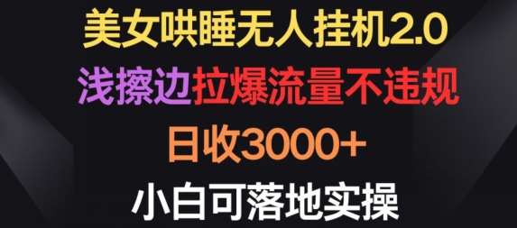 美女哄睡无人挂机2.0.浅擦边拉爆流量不违规，日收3000+，小白可落地实操【揭秘】-讯领网创