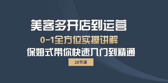 （10177期）美客多-开店到运营0-1全方位实战讲解 保姆式带你快速入门到精通（28节）-讯领网创