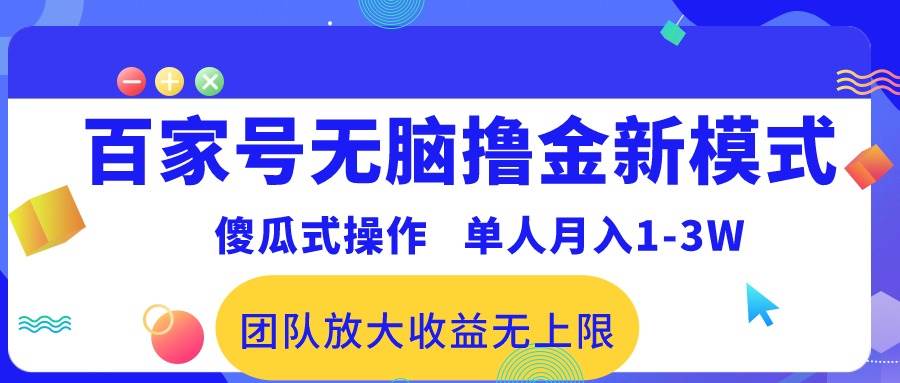 （10529期）百家号无脑撸金新模式，傻瓜式操作，单人月入1-3万！团队放大收益无上限！-讯领网创