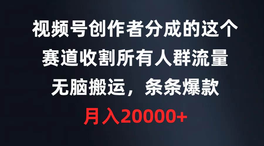 视频号创作者分成的这个赛道，收割所有人群流量，无脑搬运，条条爆款，…-讯领网创