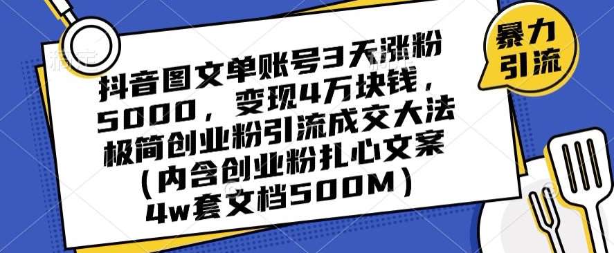 抖音图文单账号3天涨粉5000，变现4万块钱，极简创业粉引流成交大法-讯领网创