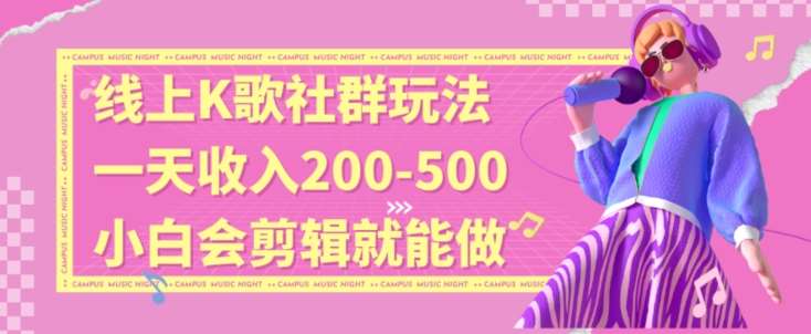 线上K歌社群结合脱单新玩法，无剪辑基础也能日入3位数，长期项目【揭秘】-讯领网创