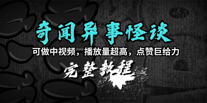 （9363期）奇闻异事怪谈完整教程，可做中视频，播放量超高，点赞巨给力（教程+素材）-讯领网创