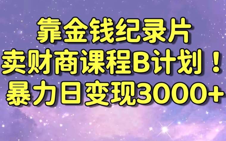 财经纪录片联合财商课程的变现策略，暴力日变现3000+，喂饭级别教学【揭秘】-讯领网创