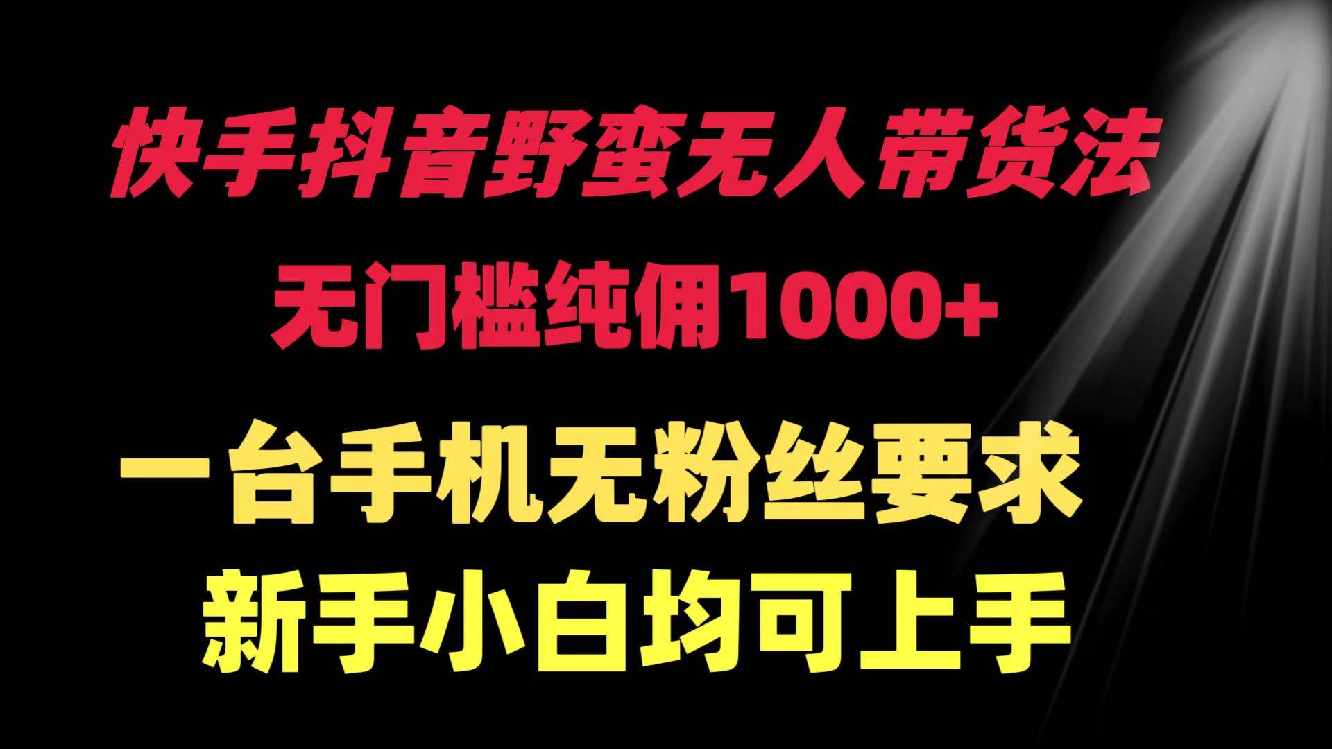 （9552期）快手抖音野蛮无人带货法 无门槛纯佣1000+ 一台手机无粉丝要求新手小白…-讯领网创