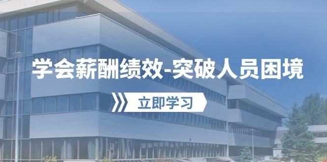 （10277期）学会薪酬绩效-突破人员困境：建立自己的【薪酬+绩效】体系，企业与员工…-讯领网创