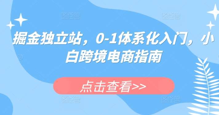 掘金独立站，0-1体系化入门，小白跨境电商指南-讯领网创