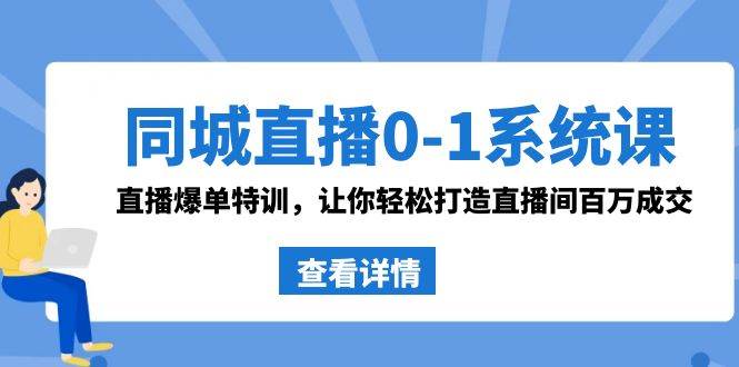 同城直播0-1系统课 抖音同款：直播爆单特训，让你轻松打造直播间百万成交-讯领网创