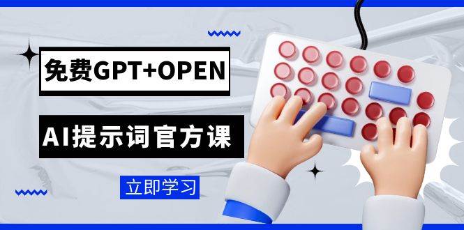 免费GPT+OPEN AI提示词官方课：专为开发者设立的chatGPT提示词工程课程-讯领网创