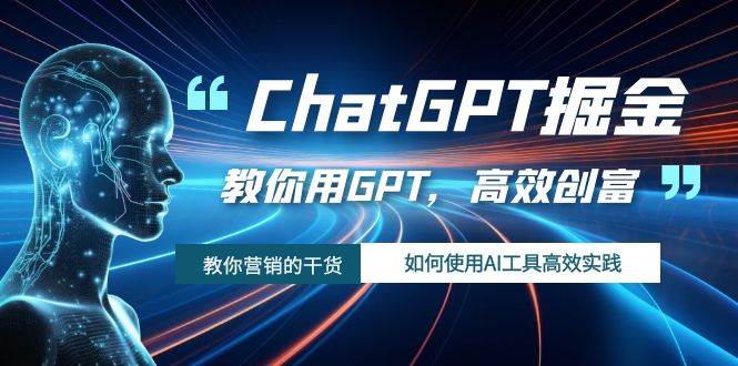 ChatGPT掘金，教你用GPT，高效创富！如何使用AI工具高效实践-讯领网创