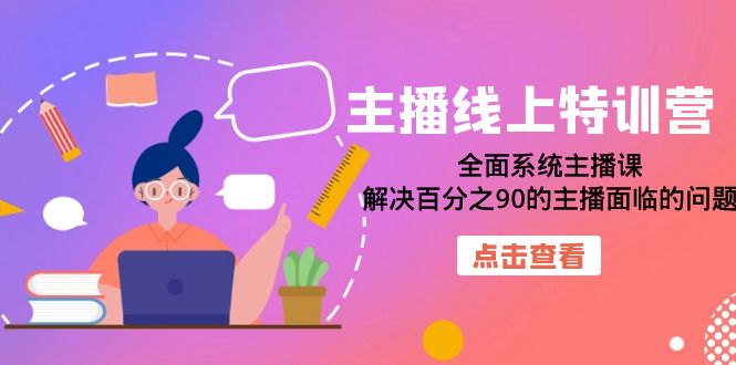 主播线上特训营：全面系统主播课，解决百分之90的主播面临的问题（22节课）-讯领网创