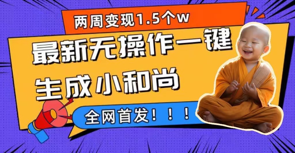 两周1.5W最新无操作一键生成小和尚玩法，升级版首发-讯领网创