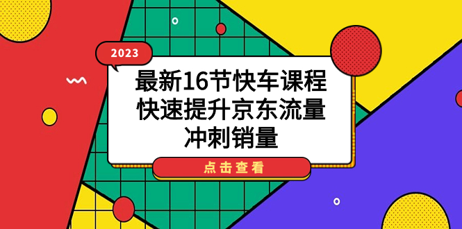 2023最新16节快车课程，快速提升京东流量，冲刺销量-讯领网创