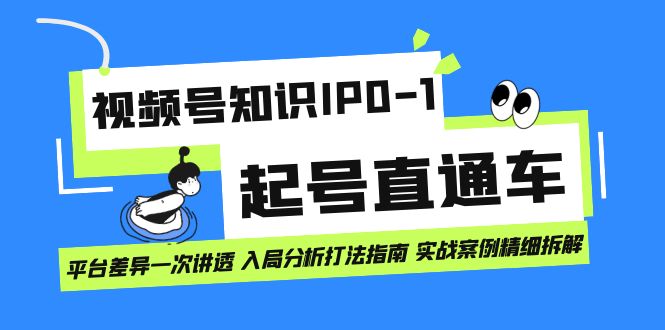 视频号知识IP0-1起号直通车 平台差异一次讲透 入局分析打法指南 实战案例-讯领网创