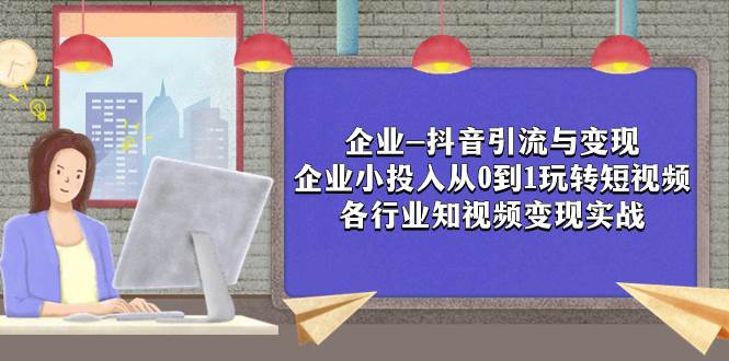 企业-抖音引流与变现：企业小投入从0到1玩转短视频  各行业知视频变现实战-讯领网创