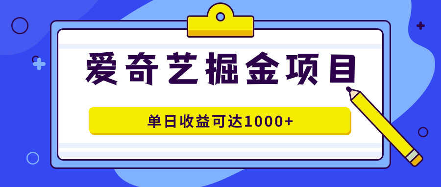 爱奇艺掘金项目，一条作品几分钟完成，可批量操作，单日收益可达1000+-讯领网创