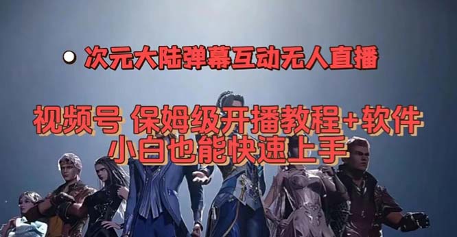 视频号次元大陆弹幕互动无人直播，视频号保姆级开播教程+软件，小白也能…-讯领网创