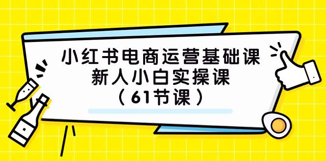 小红书电商运营基础课，新人小白实操课（61节课）-讯领网创