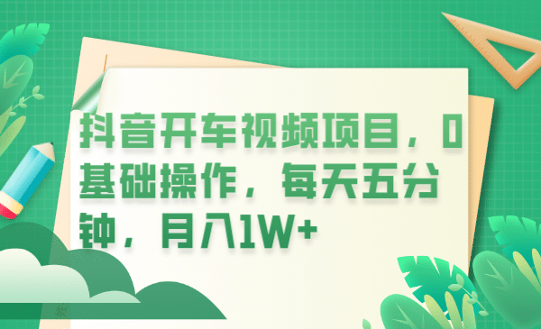 抖音开车视频项目，0基础操作，每天五分钟，月入1W+-讯领网创