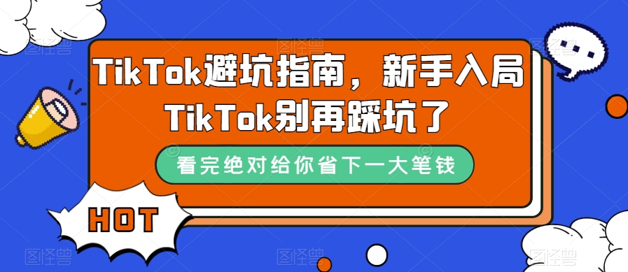 TikTok·避坑指南，新手入局Tk别再踩坑了（10节课）-讯领网创