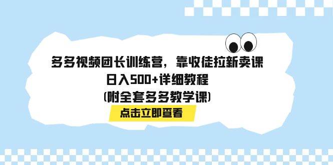 多多视频团长训练营，靠收徒拉新卖课，日入500+详细教程(附全套多多教学课)-讯领网创