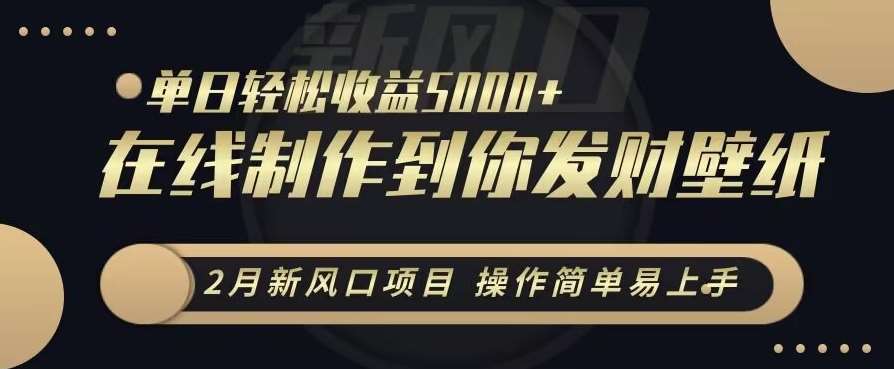 2月新风口项目，操作简单易上手，在线制作到你发财手机壁纸，单日轻松收益5000+【揭秘】-讯领网创