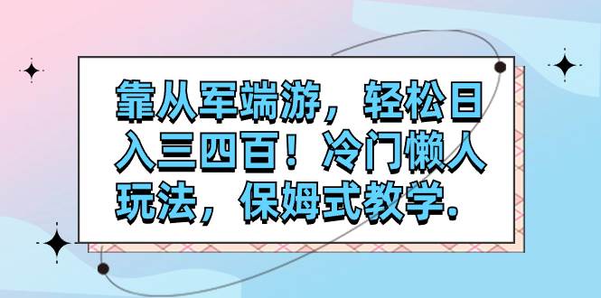 靠从军端游，轻松日入三四百！冷门懒人玩法，保姆式教学.-讯领网创