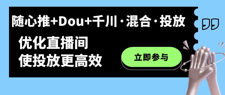 随心推+Dou+千川·混合·投放新玩法，优化直播间使投放更高效-讯领网创