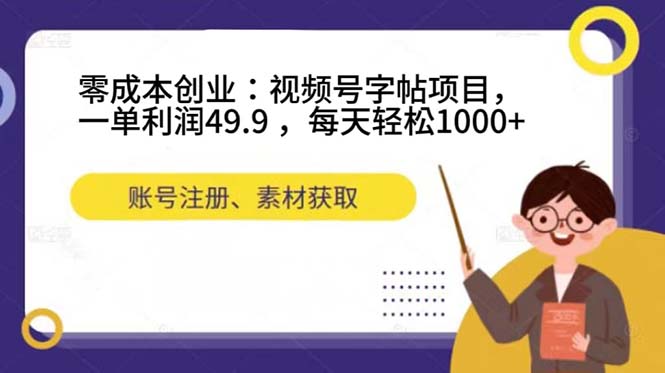 零成本创业：视频号字帖项目，一单利润49.9 ，每天轻松1000+-讯领网创