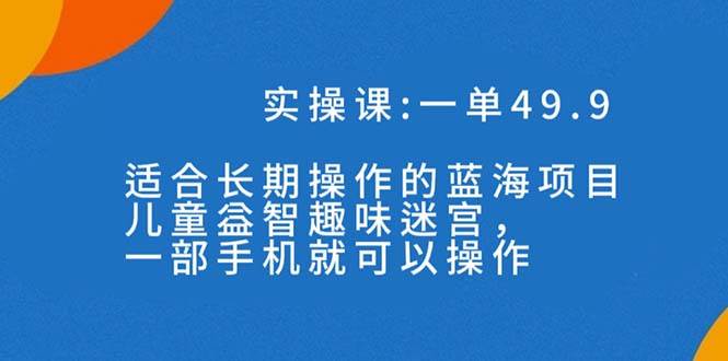 一单49.9长期蓝海项目，儿童益智趣味迷宫，一部-讯领网创