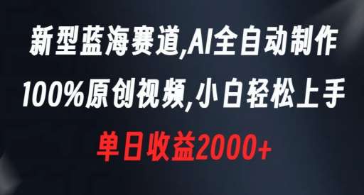 新型蓝海赛道，AI全自动制作，100%原创视频，小白轻松上手，单日收益2000+【揭秘】-讯领网创