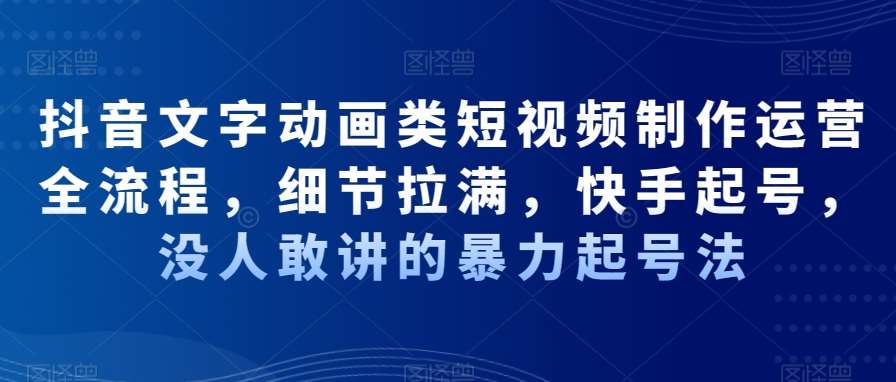 抖音文字动画类短视频制作运营全流程，细节拉满，快手起号，没人敢讲的暴力起号法-讯领网创