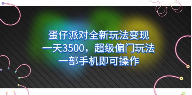 蛋仔派对全新玩法变现，一天3500，超级偏门玩法，一部手机即可操作-讯领网创