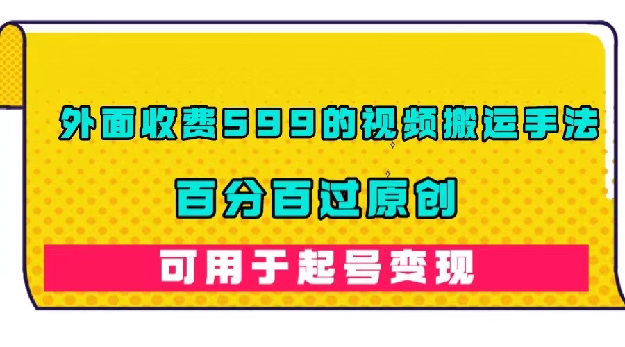 外面收费599的视频搬运手法，百分百过原创，可用起号变现-讯领网创