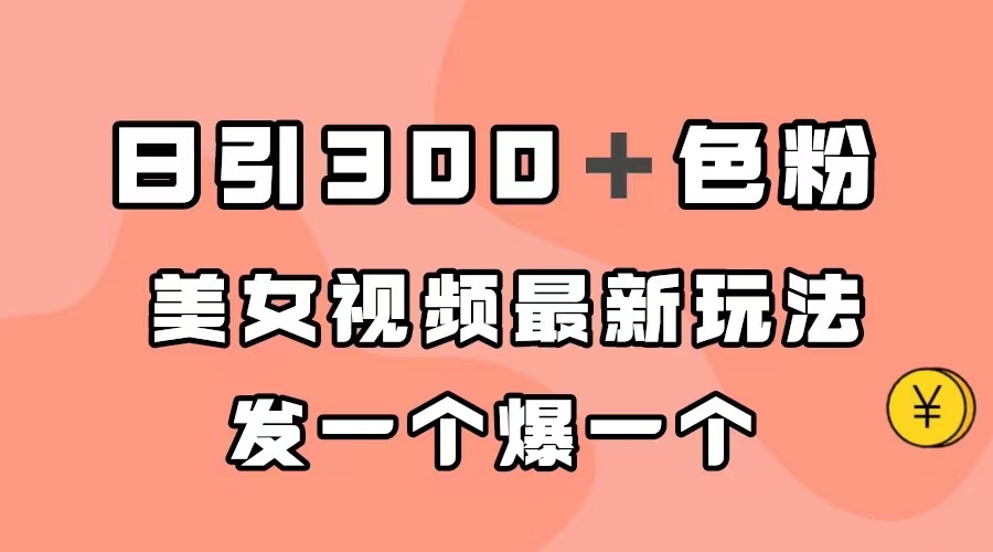 日引300＋色粉，美女视频最新玩法，发一个爆一个-讯领网创