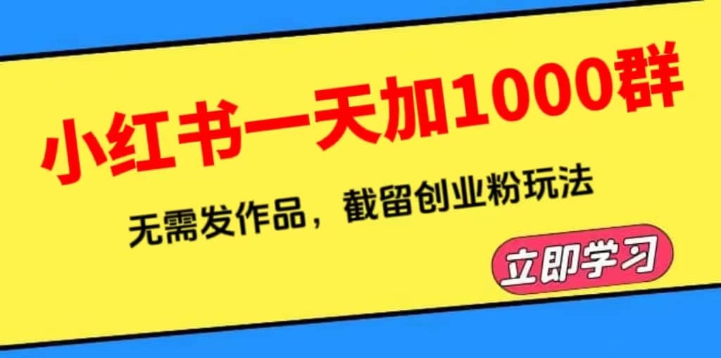 小红书一天加1000群，无需发作品，截留创业粉玩法 （附软件）-讯领网创