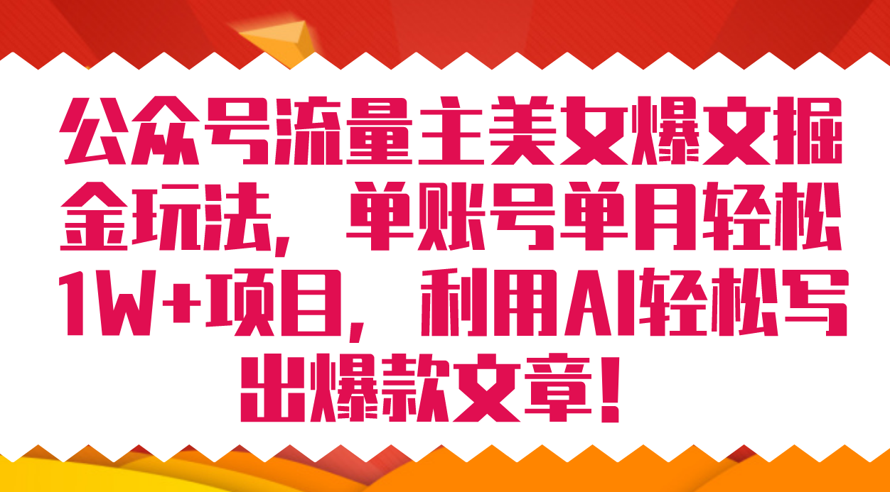 公众号流量主美女爆文掘金玩法 单账号单月轻松8000+利用AI轻松写出爆款文章-讯领网创